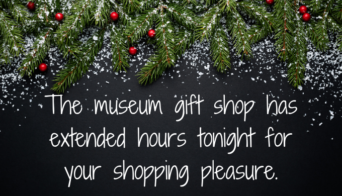 The museum gift shop has extened hours tonight for your shopping pleasure.